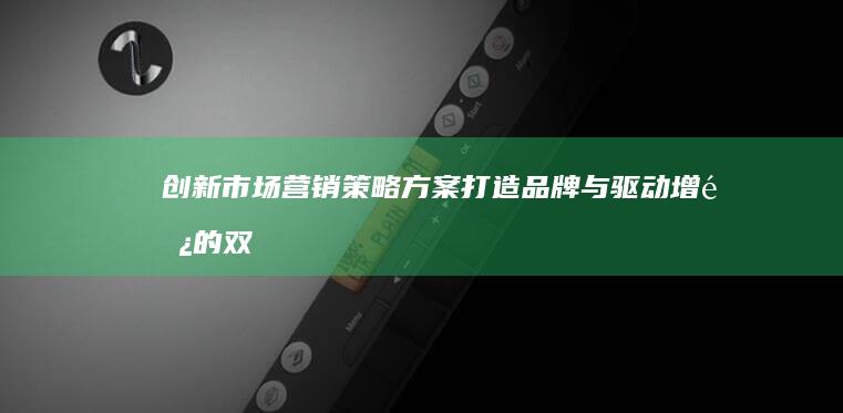 创新市场营销策略方案：打造品牌与驱动增长的双赢策略