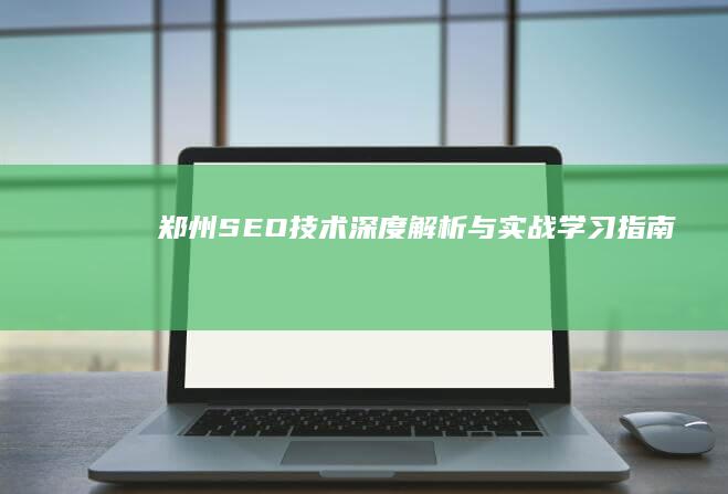 郑州SEO技术深度解析与实战学习指南